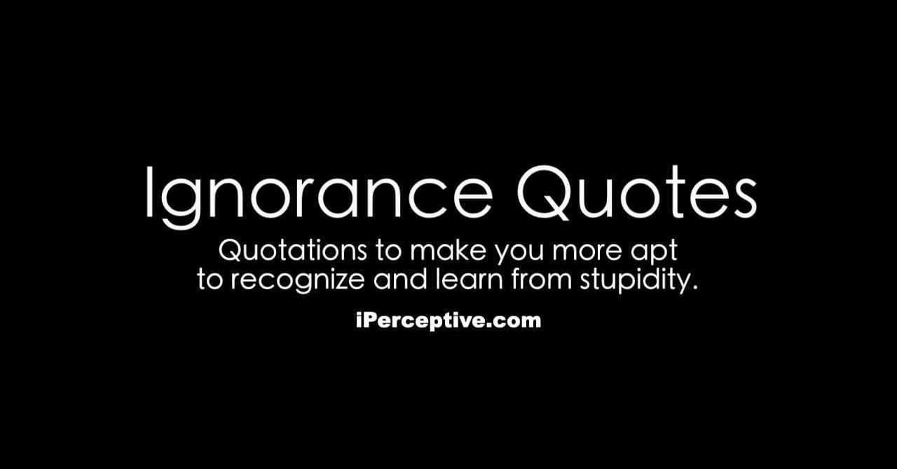 Ignorance quotes. Goodness and ignorance. Value of ignorance.