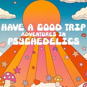 Have a Good Trip: Adventures in Psychadelics