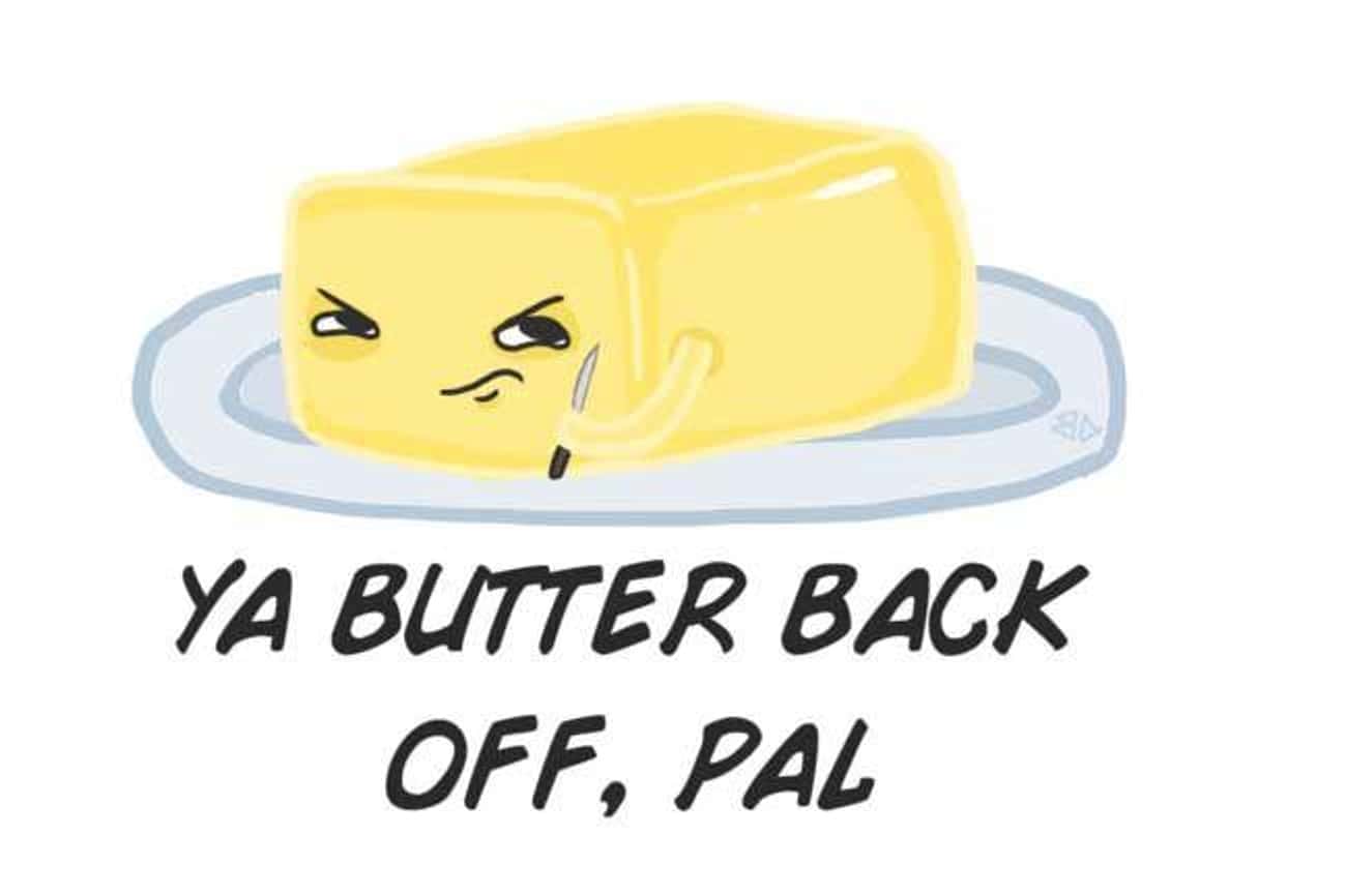 You Butter Believe It