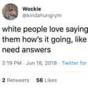 I Need Answers! on Random People Are Sharing Things White People Love To Say And They're Hilariously Accurate