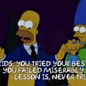 “You tried your best and you failed miserably. The lesson is, never try.” on Random 'The Simpsons' Made A Really Great Point