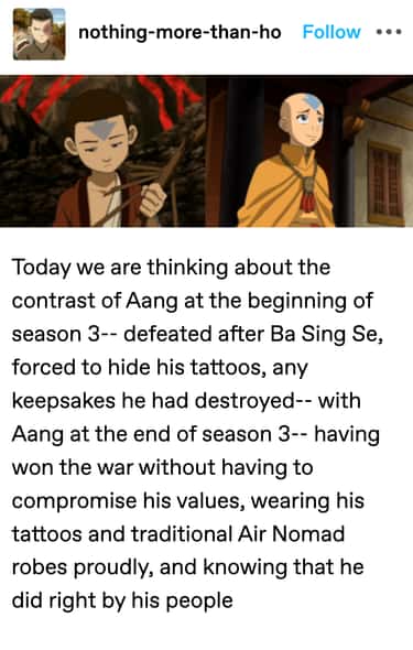 Aang chose to do right by his people by winning the war without compromising his values, wearing his tattoos and traditional Air Nomad robes proudly