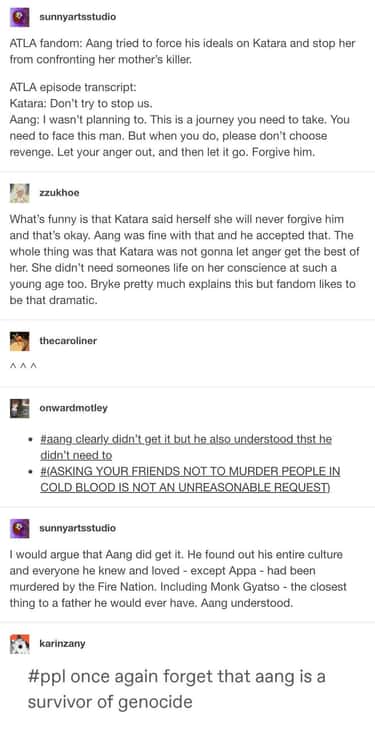 3. Aang was a survivor of genocide hence he tried to convince Katara not to murder people in cold blood. But, later he understood Katara's anger