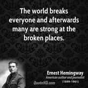 The world breaks everyone and afterward many are stronger at the broken places.