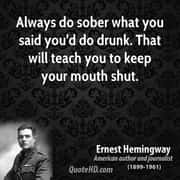 Always do sober what you said you'd do drunk. That will teach you to keep your mouth shut.